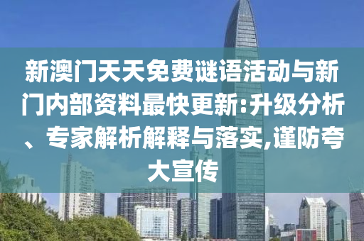 新澳門天天免費謎語活動與新門內部資料最快更新:升級分析、專家解析解釋與落實,謹防夸大宣傳